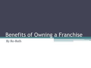 Benefits of Owning a Franchise
By Re-Bath
 