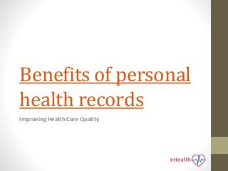 Benefits of personal
health records
Improving Health Care Quality
 