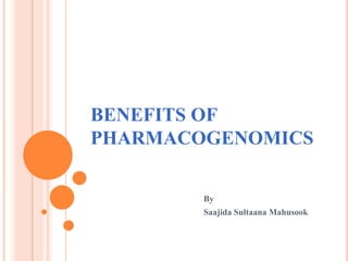 BENEFITS OF
PHARMACOGENOMICS
By
Saajida Sultaana Mahusook
 