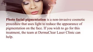 Photo facial pigmentation is a non-invasive cosmetic
procedure that uses light to reduce the appearance of
pigmentation on...