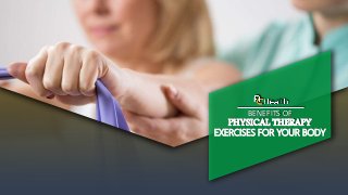 BENEFITS OF
PHYSICAL THERAPY
EXERCISES FOR YOUR BODY
 
