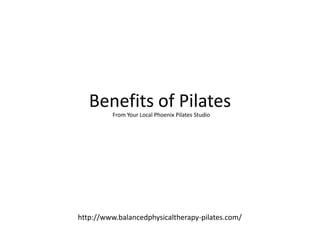 Benefits of Pilates
         From Your Local Phoenix Pilates Studio




http://www.balancedphysicaltherapy-pilates.com/
 