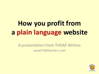 How you profit from
a plain language website
A presentation from THGM Writers
www.THGMwriters.com
 