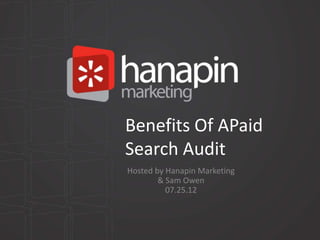 Benefits Of APaid
Search Audit
Hosted by Hanapin Marketing
        & Sam Owen
          07.25.12
 