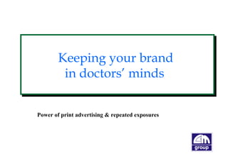 Keeping your brand
in doctors’ minds
Keeping your brand
in doctors’ minds
Power of print advertising & repeated exposures
 