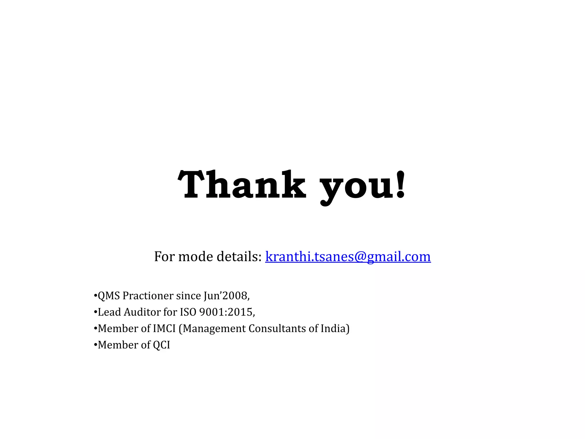 Thank you!
For mode details: kranthi.tsanes@gmail.com
•QMS Practioner since Jun’2008,
•Lead Auditor for ISO 9001:2015,
•Member of IMCI (Management Consultants of India)
•Member of QCI