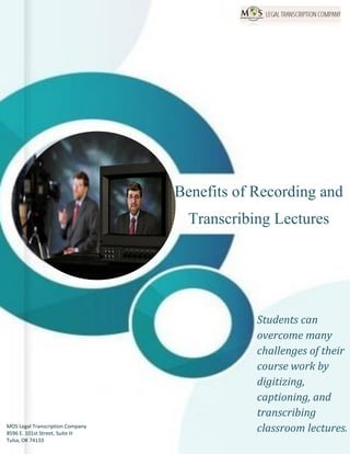 www.legaltranscriptionservice.com (800) 670 2809
MOS Legal Transcription Company
8596 E. 101st Street, Suite H
Tulsa, OK 74133
Benefits of Recording and
Transcribing Lectures
Students can
overcome many
challenges of their
course work by
digitizing,
captioning, and
transcribing
classroom lectures.
 