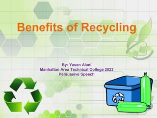 Benefits of Recycling
By: Yasen Alani
Manhattan Area Technical College 2023
Persuasive Speech
 