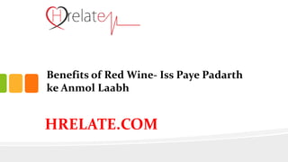 Benefits of Red Wine- Iss Paye Padarth
ke Anmol Laabh
HRELATE.COM
 