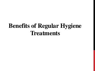 Benefits of Regular Hygiene 
Treatments 
 