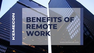 BENEFITS OF
REMOTE
WORK
Kemecon
www.kemecon.com
 