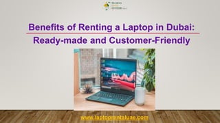 Benefits of Renting a Laptop in Dubai:
Ready-made and Customer-Friendly
www.laptoprentaluae.com
 