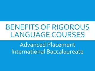 BENEFITS OF RIGOROUS
LANGUAGE COURSES
Advanced Placement
International Baccalaureate
 