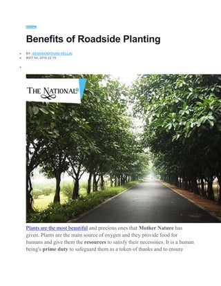 SOCIAL
Benefits of Roadside Planting
 BY -SESHAVARTHAN-VELLAI
 MAY 04, 2019 22:19

Plants are the most beautiful and precious ones that Mother Nature has
given. Plants are the main source of oxygen and they provide food for
humans and give them the resources to satisfy their necessities. It is a human
being's prime duty to safeguard them as a token of thanks and to ensure
 