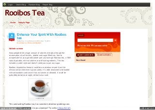 Login

Create Blog

Random Blog

Report Blog

Rooibos Tea
•

•

•

Home
•

Sample Page

•

•

•

•

•

•
•
•

16

dec

2013

• •

•

•
••

•

•

•
•

•

Enhance Your Spirit With Rooibos
•
tea
•

•

• ••
•

Posted by c heerfulspoon290 in Dec 16,2013
E-c ommerc e, Home and Garden

Entries RSS

Comments RSS

Nathele summer
Many people drink a huge amount of calories everyday through the
consumption of soft drinks, alcohol and sugar-filled tea. Now to
compensate for your gained calorie part you have got Rooibos tea, a 100%
natural potable, with no calories or artificial ingredients. This tea
includes a sweet style and doesn’t need you to put any sugar.

recent comments

recent articles

None found

Rooibos (Aspalathus linearis) could be a marvelous import from the
African nation wherever it grows solely. It’s wide renowned to be loaded
with antioxidants and since it has no tannins or alkaloid, it could be
splendidly be taken at night, either hot or iced.

rooibos tea

This outstanding Rooibos tea, has some best attention-grabbing uses:

open in browser PRO version

Are you a developer? Try out the HTML to PDF API

pdfcrowd.com

 