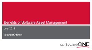 Benefits of Software Asset Management
July 2014
Iskandar Ahmat
 