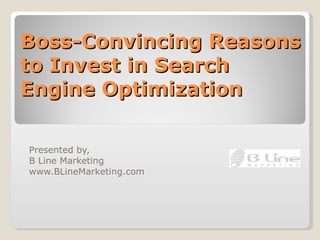 Boss-Convincing Reasons to Invest in Search Engine Optimization Presented by,  B Line Marketing www.BLineMarketing.com 