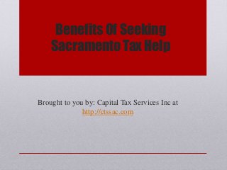 Benefits Of Seeking
Sacramento Tax Help
Brought to you by: Capital Tax Services Inc at
http://ctssac.com
 