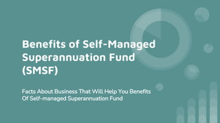 Benefits of Self-Managed
Superannuation Fund
(SMSF)
Facts About Business That Will Help You Benefits
Of Self-managed Superannuation Fund
 