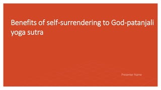 Benefits of self-surrendering to God-patanjali
yoga sutra
Presenter Name
 