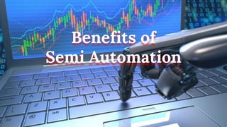 Benefits of
Semi Automation
 