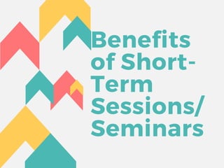 Benefits
of Short-
Term
Sessions/
Seminars
 