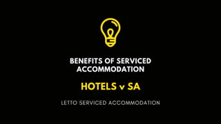 BENEFITS OF SERVICED
ACCOMMODATION
HOTELS v SA
LETTO SERVICED ACCOMMODATION
 