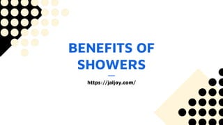 BENEFITS OF
SHOWERS
https://jaljoy.com/
 