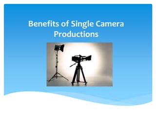 Benefits of Single Camera
Productions
 