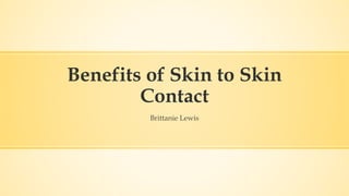 Benefits of Skin to Skin
Contact
Brittanie Lewis
 