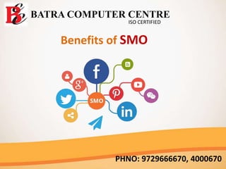 BATRA COMPUTER CENTRE
ISO CERTIFIED
PHNO: 9729666670, 4000670
Benefits of SMO
 