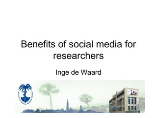 Benefits of social media for
researchers
Inge de Waard
 