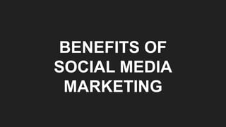 BENEFITS OF
SOCIAL MEDIA
MARKETING
 