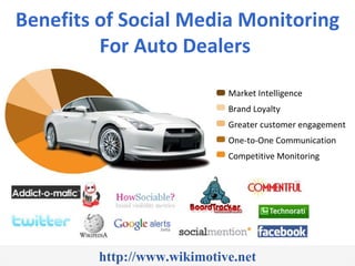 Benefits of Social Media Monitoring For Auto Dealers  http://www.wikimotive.net Market Intelligence Brand Loyalty Greater customer engagement One-to-One Communication Competitive Monitoring 
