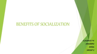 BENEFITS OF SOCIALIZATION
CLAUDIUS P K
ANS20092
3050A
GROUP 2
 