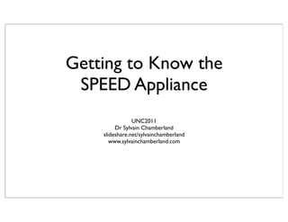 Getting to Know the
 SPEED Appliance
                UNC2011
         Dr Sylvain Chamberland
    slideshare.net/sylvainchamberland
       www.sylvainchamberland.com
 
