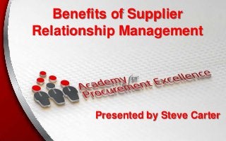 Benefits of Supplier
Relationship Management

Presented by Steve Carter

 