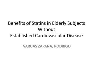 Benefits of Statins in Elderly Subjects
Without
Established Cardiovascular Disease
VARGAS ZAPANA, RODRIGO
 