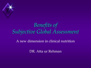 Benefits of
Subjective Global Assessment
A new dimension in clinical nutrition
DR. Atta ur Rehman
 
