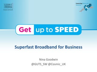 Superfast Broadband for Business
Nina Goodwin
@GUTS_SW @Cosmic_UK
 