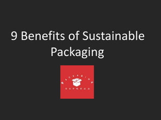 9 Benefits of Sustainable
Packaging
 