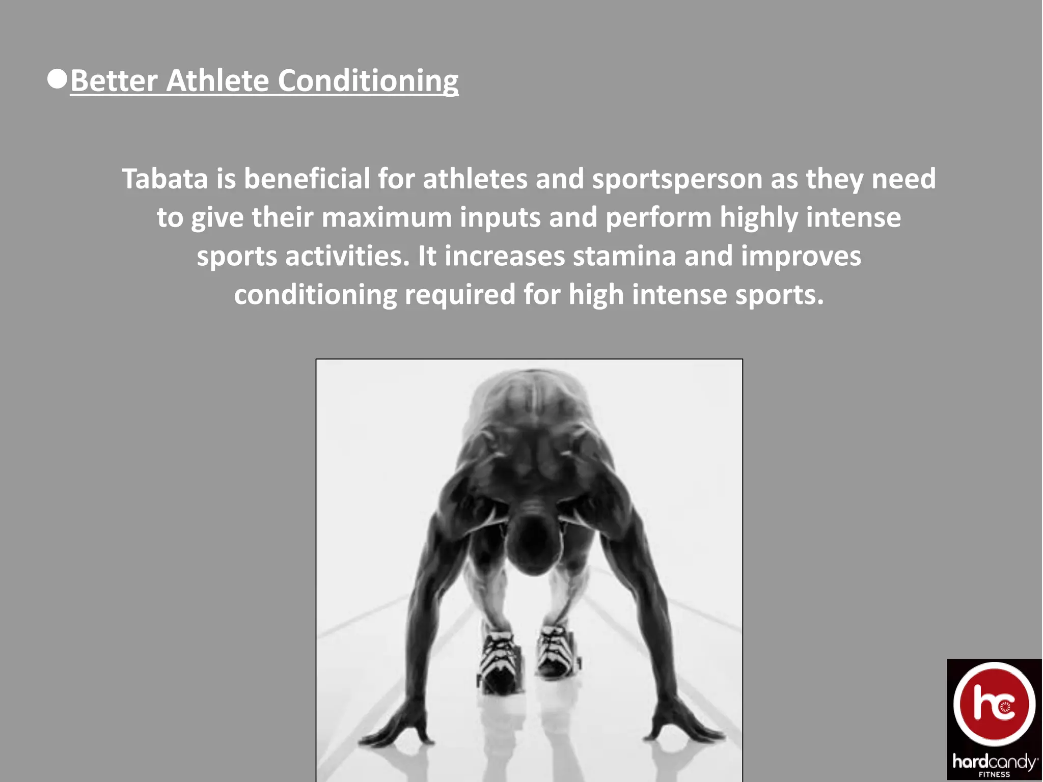 Better Athlete Conditioning
Tabata is beneficial for athletes and sportsperson as they need
to give their maximum inputs and perform highly intense
sports activities. It increases stamina and improves
conditioning required for high intense sports.
 
