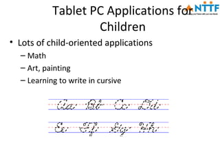 Tablet PC Applications for
                   Children
• Lots of child-oriented applications
  – Math
  – Art, painting
  – Learning to write in cursive
 