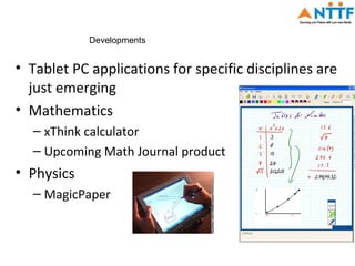 Developments


• Tablet PC applications for specific disciplines are
  just emerging
• Mathematics
  – xThink calculator
  – Upcoming Math Journal product
• Physics
  – MagicPaper
 