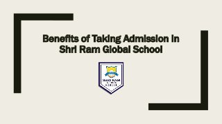 Benefits of Taking Admission in
Shri Ram Global School
 