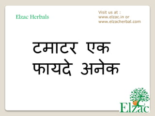 Elzac Herbals
Visit us at :
www.elzac.in or
www.elzacherbal.com
टमाटर एक
फायदे अनेक
 