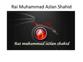Rai Muhammad Azlan Shahid


        Roll No. 1649
 