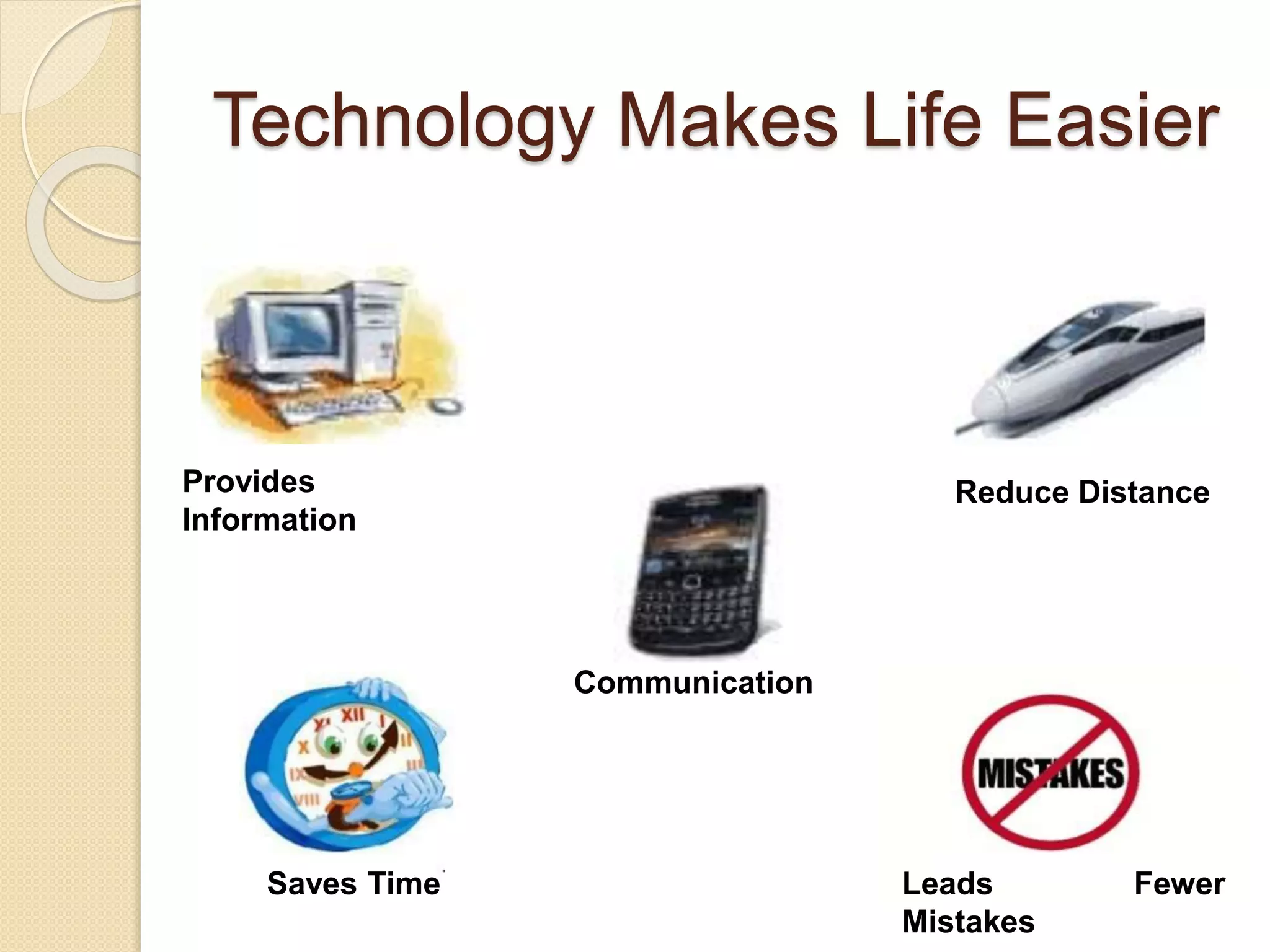 Technology Makes Life Easier
Saves Time Leads Fewer
Mistakes
Provides
Information
Reduce Distance
Communication