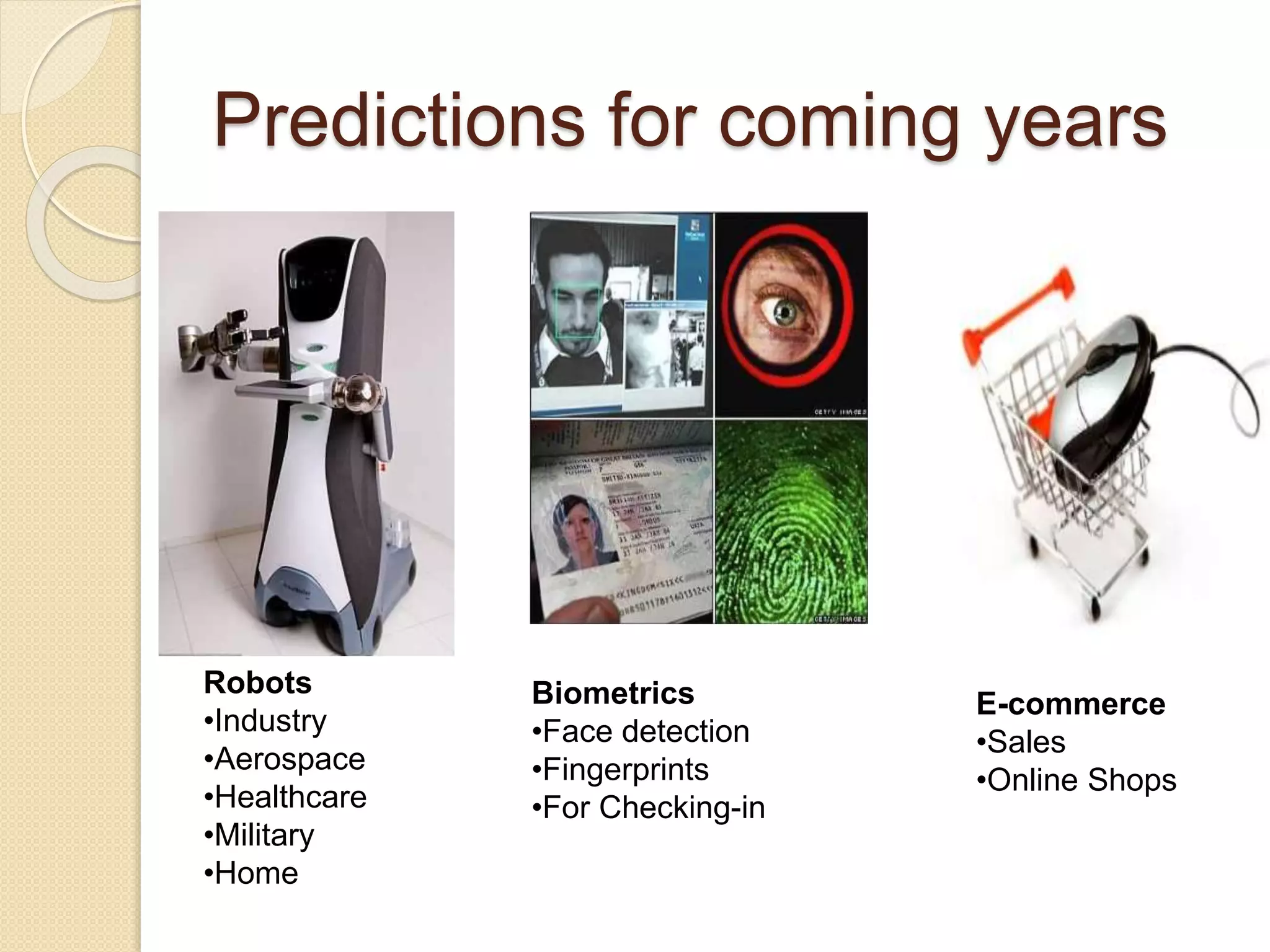 Predictions for coming years
Biometrics
•Face detection
•Fingerprints
•For Checking-in
E-commerce
•Sales
•Online Shops
Robots
•Industry
•Aerospace
•Healthcare
•Military
•Home