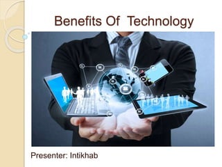 Benefits Of Technology
Presenter: Intikhab
 